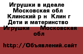 Игрушки в идеале  - Московская обл., Клинский р-н, Клин г. Дети и материнство » Игрушки   . Московская обл.